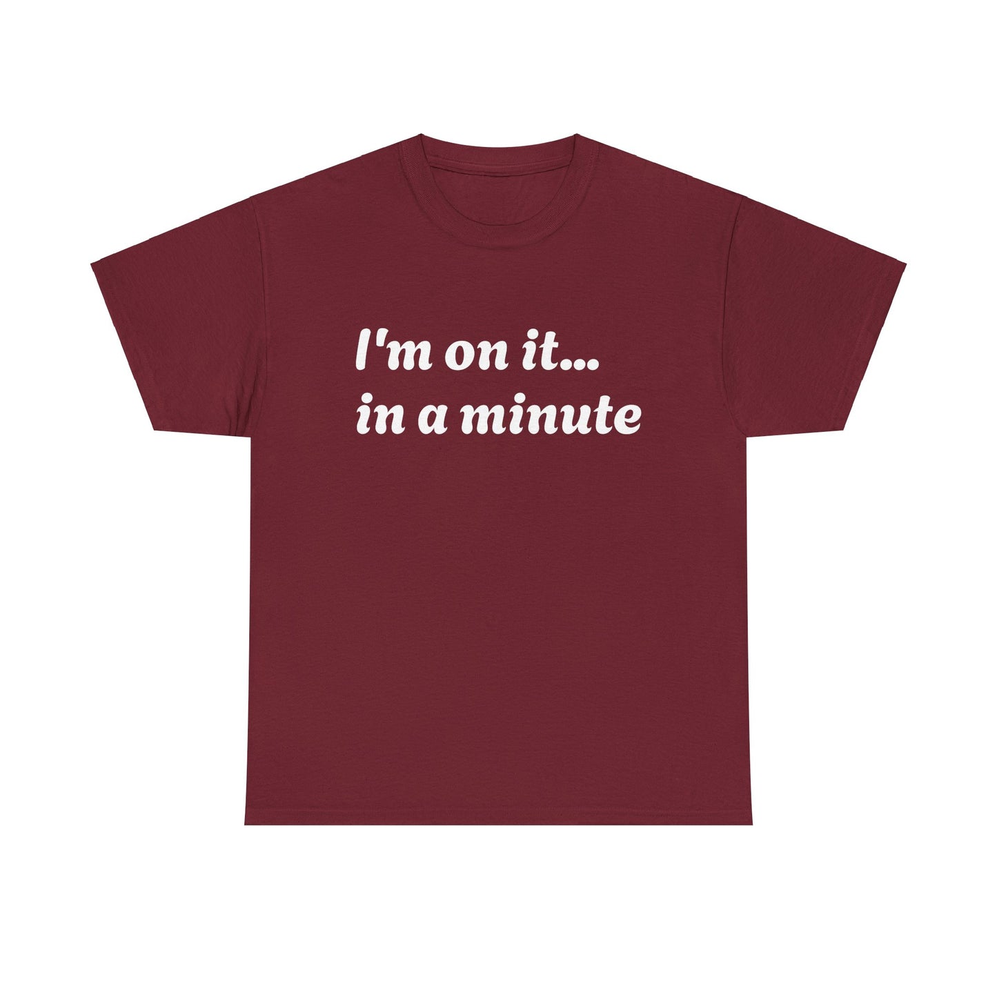 ‘I’m on it…in a minute’ Unisex Heavy Cotton Tee