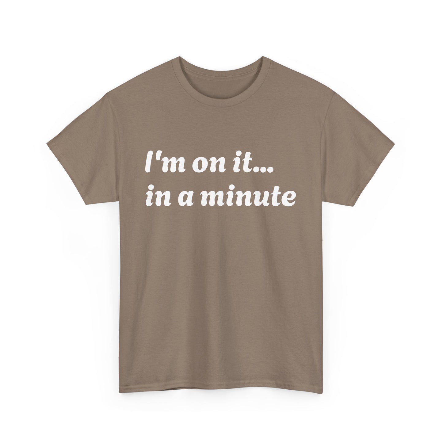 ‘I’m on it…in a minute’ Unisex Heavy Cotton Tee