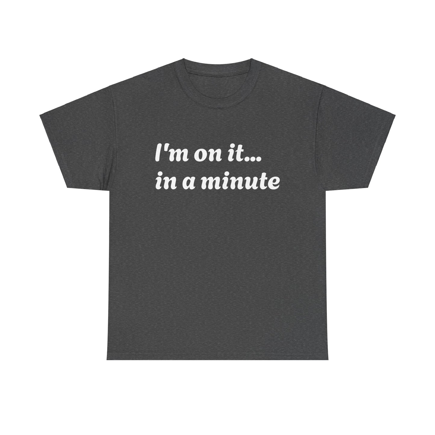 ‘I’m on it…in a minute’ Unisex Heavy Cotton Tee