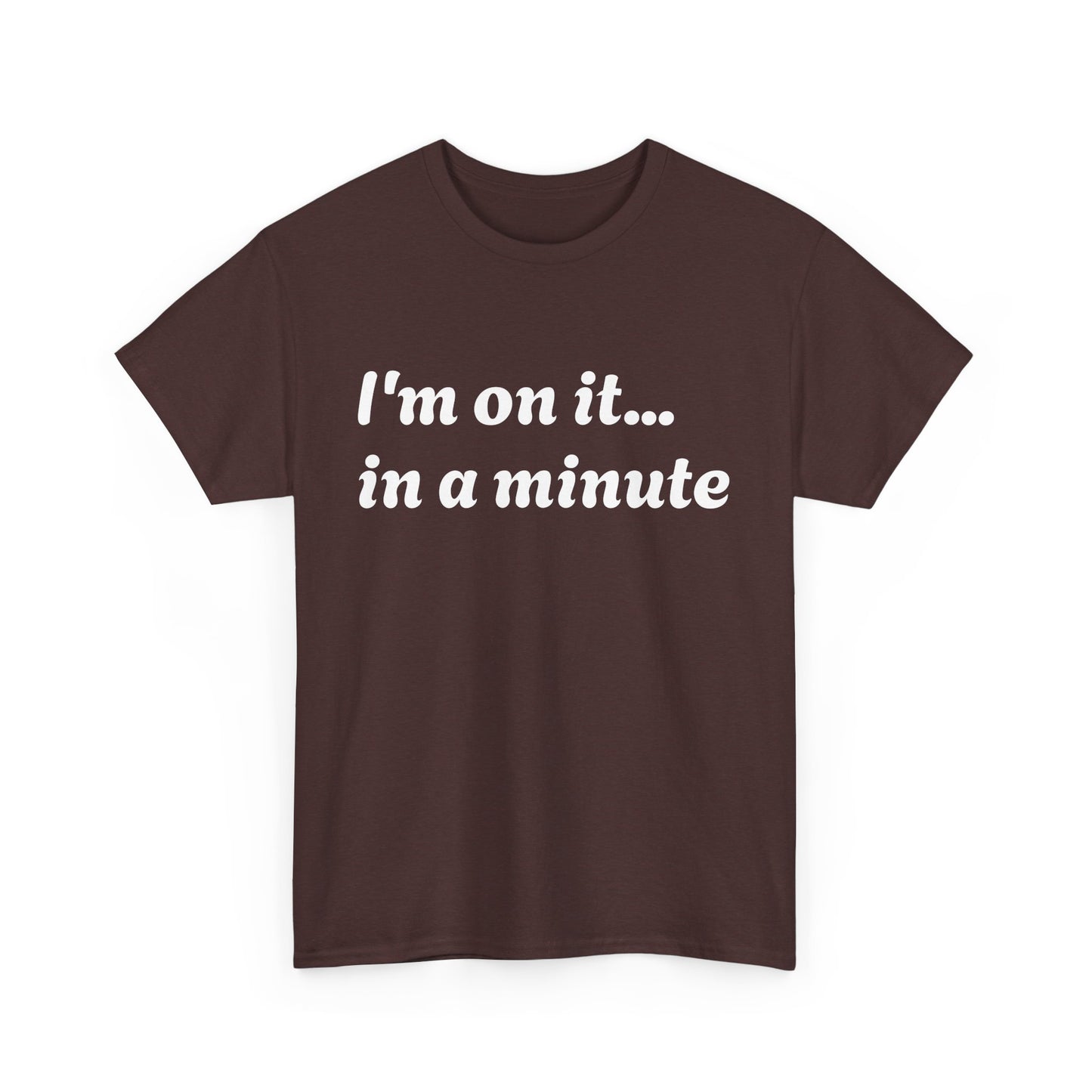 ‘I’m on it…in a minute’ Unisex Heavy Cotton Tee