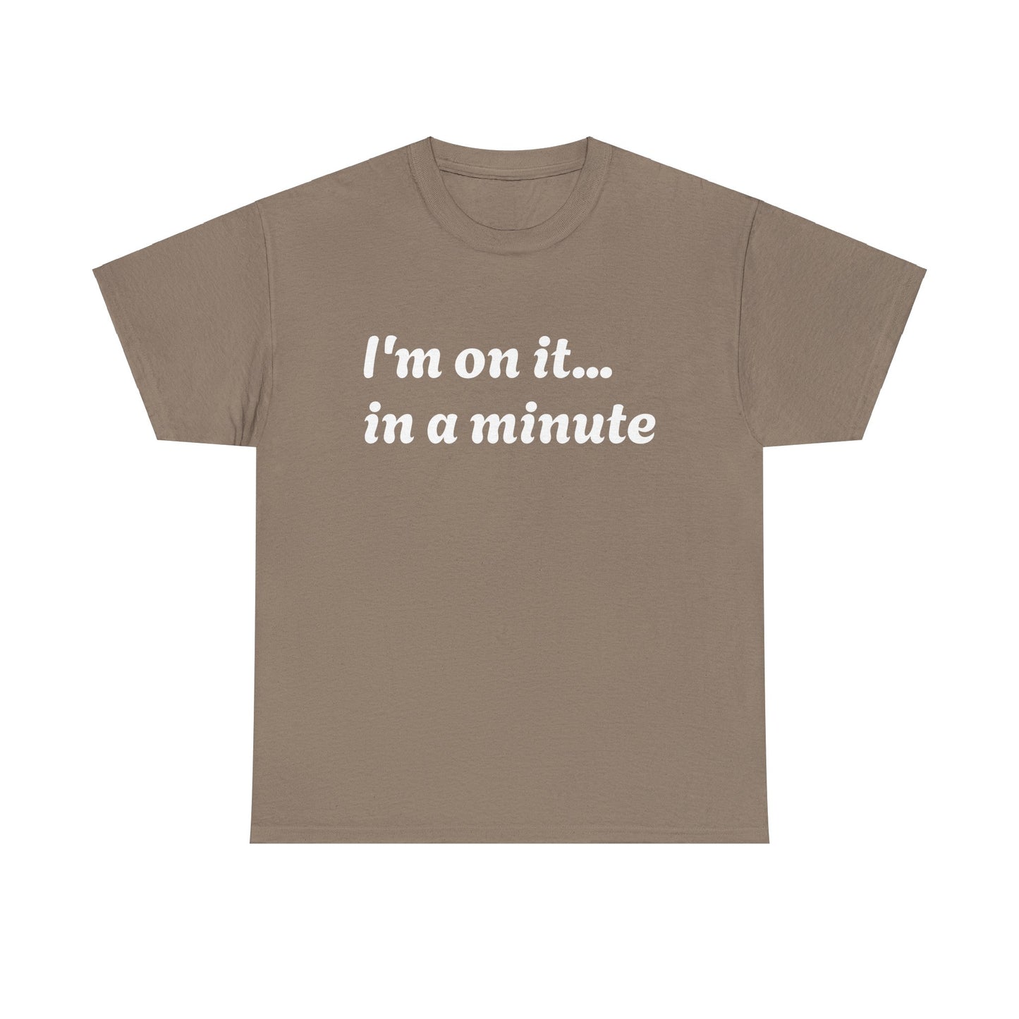 ‘I’m on it…in a minute’ Unisex Heavy Cotton Tee