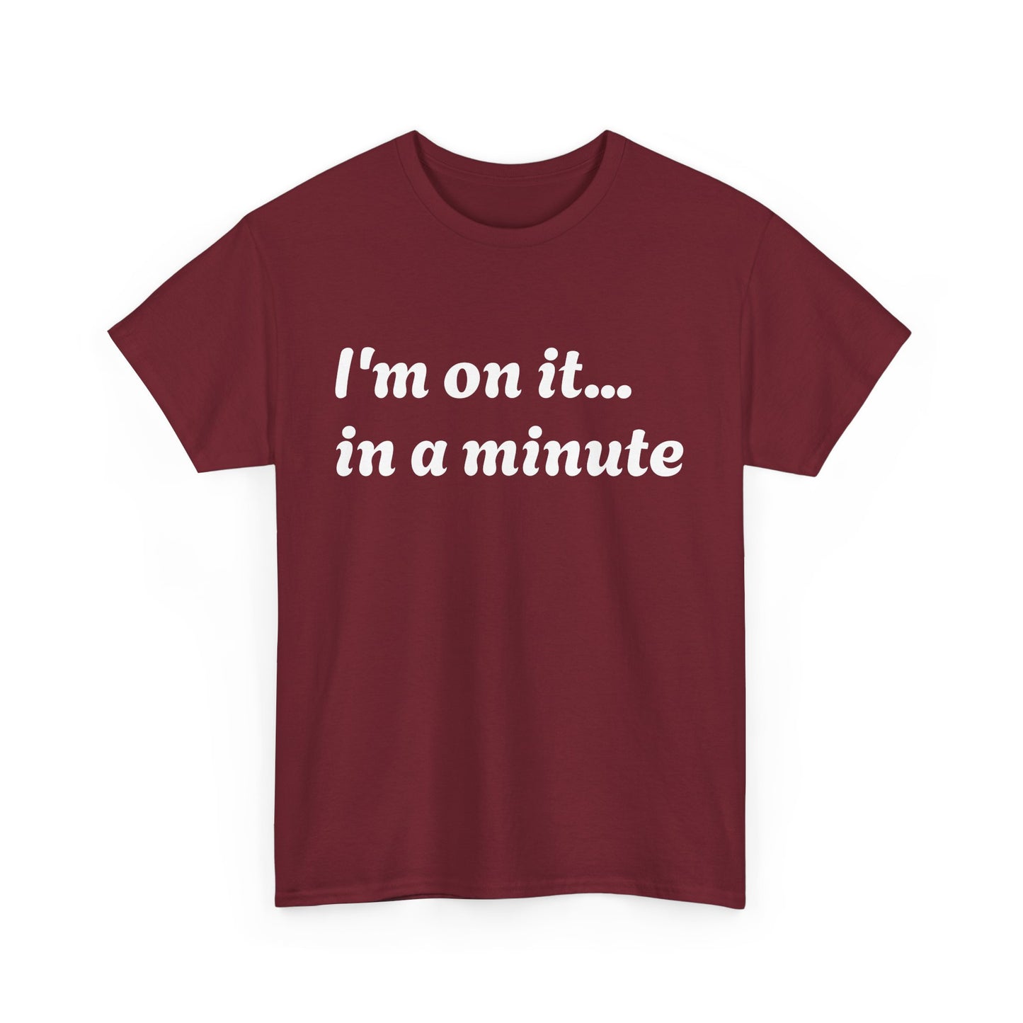 ‘I’m on it…in a minute’ Unisex Heavy Cotton Tee