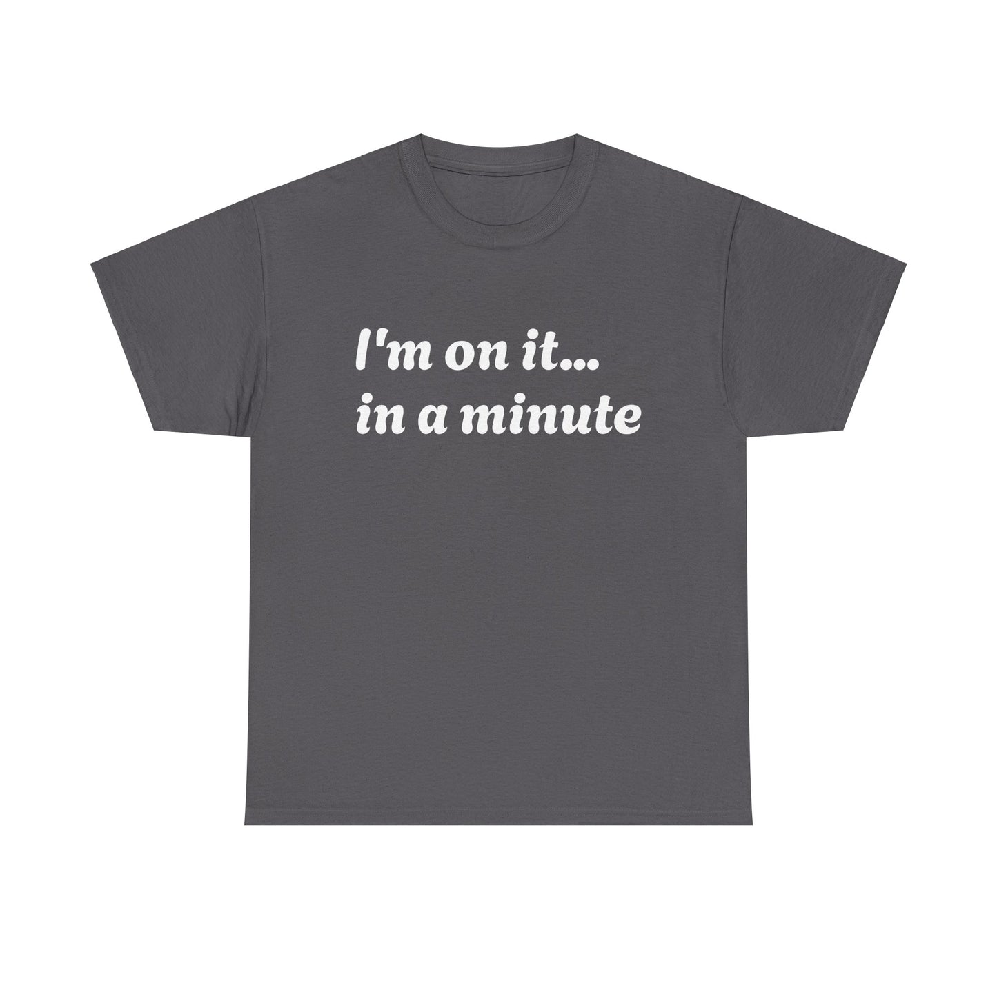 ‘I’m on it…in a minute’ Unisex Heavy Cotton Tee