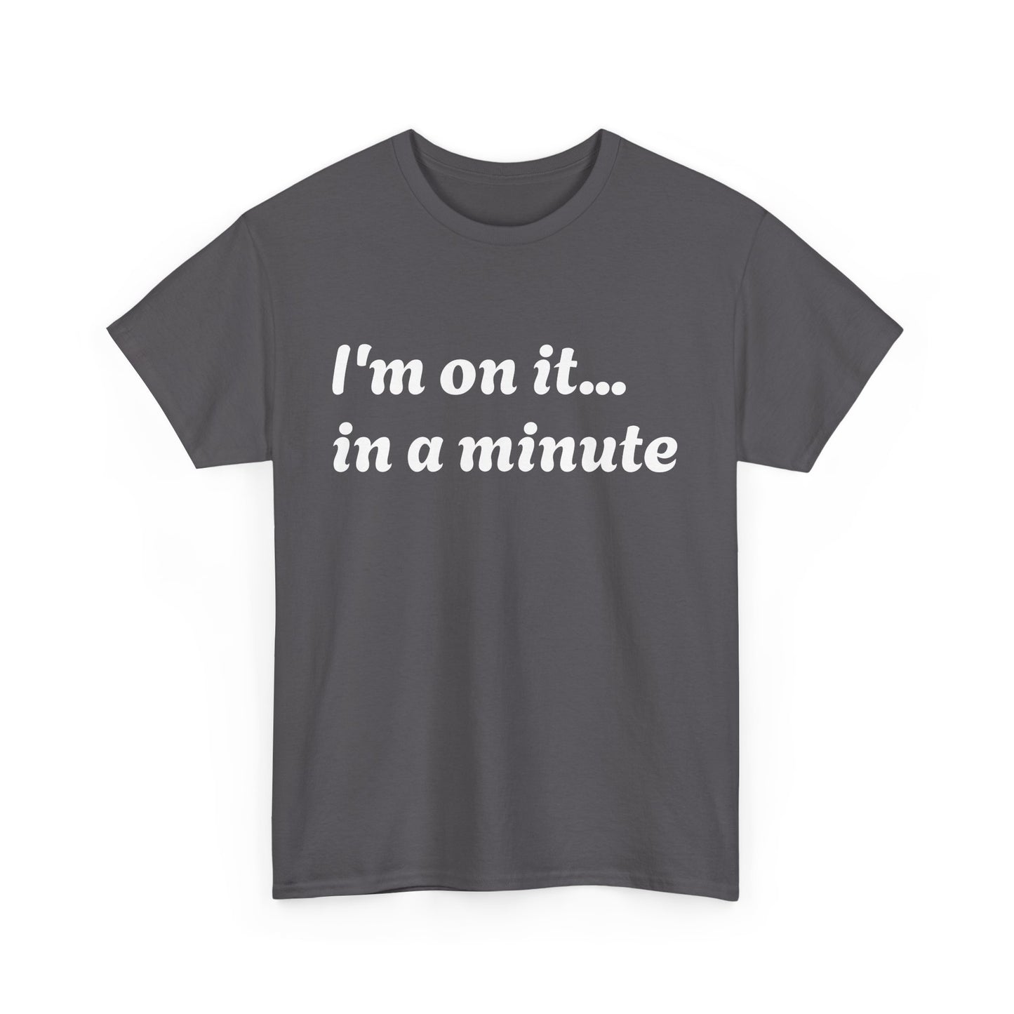 ‘I’m on it…in a minute’ Unisex Heavy Cotton Tee