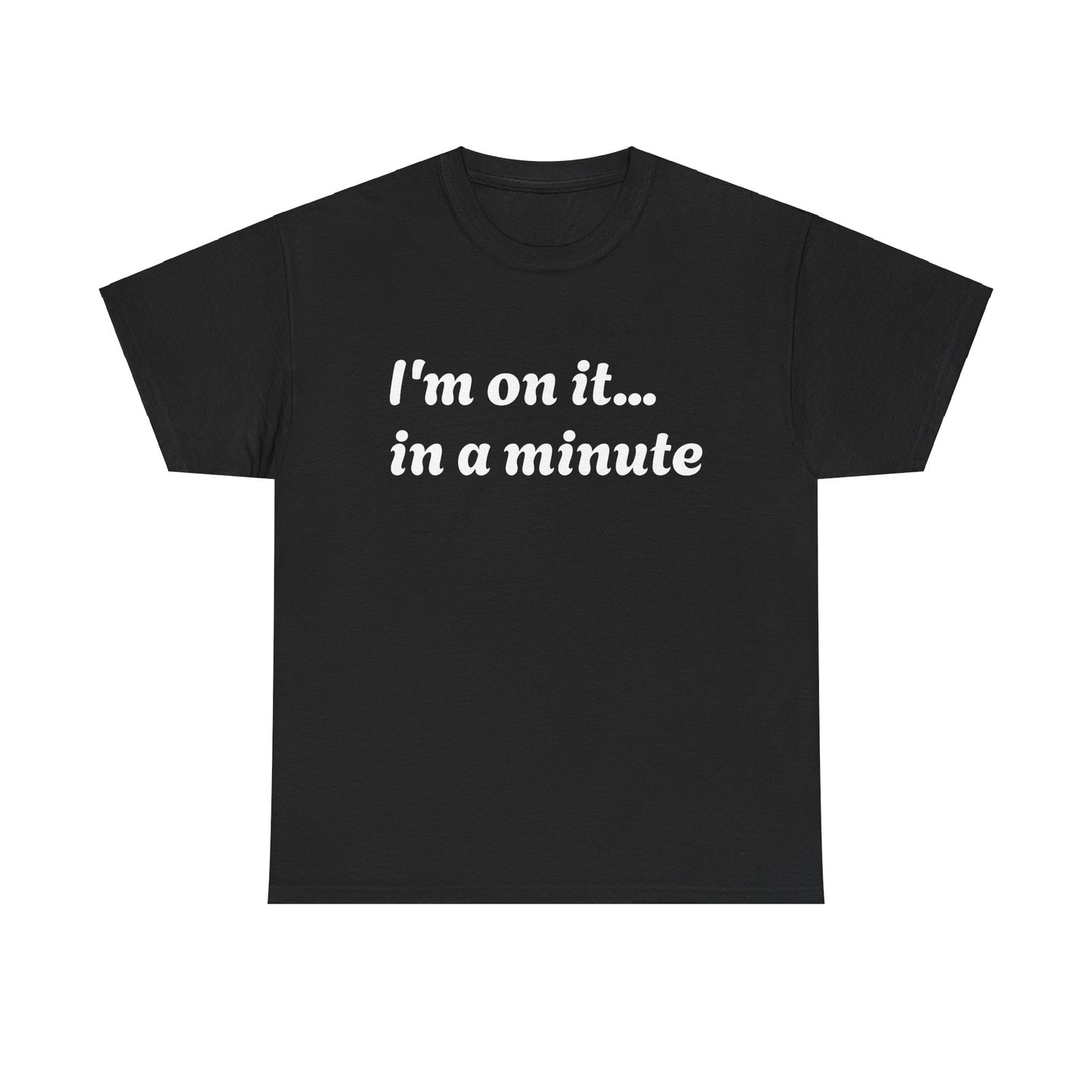 ‘I’m on it…in a minute’ Unisex Heavy Cotton Tee