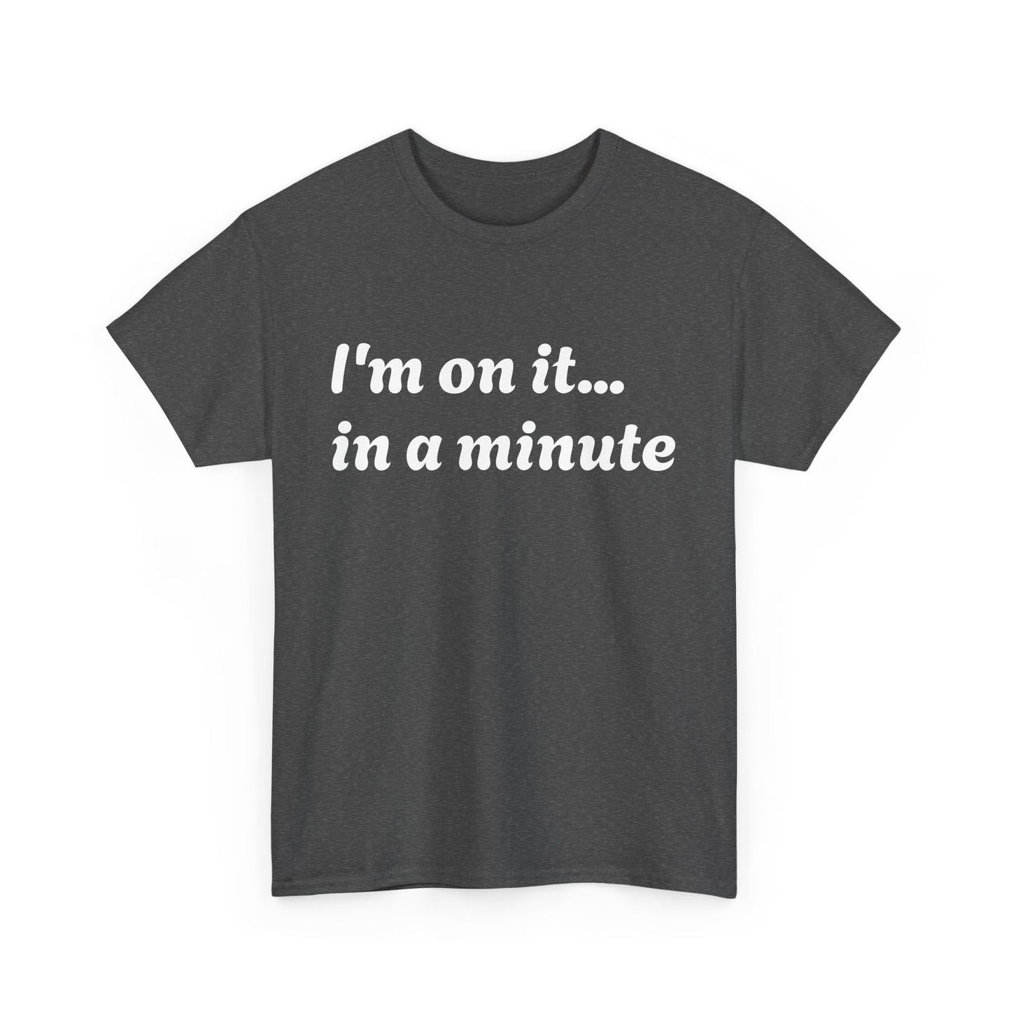 ‘I’m on it…in a minute’ Unisex Heavy Cotton Tee