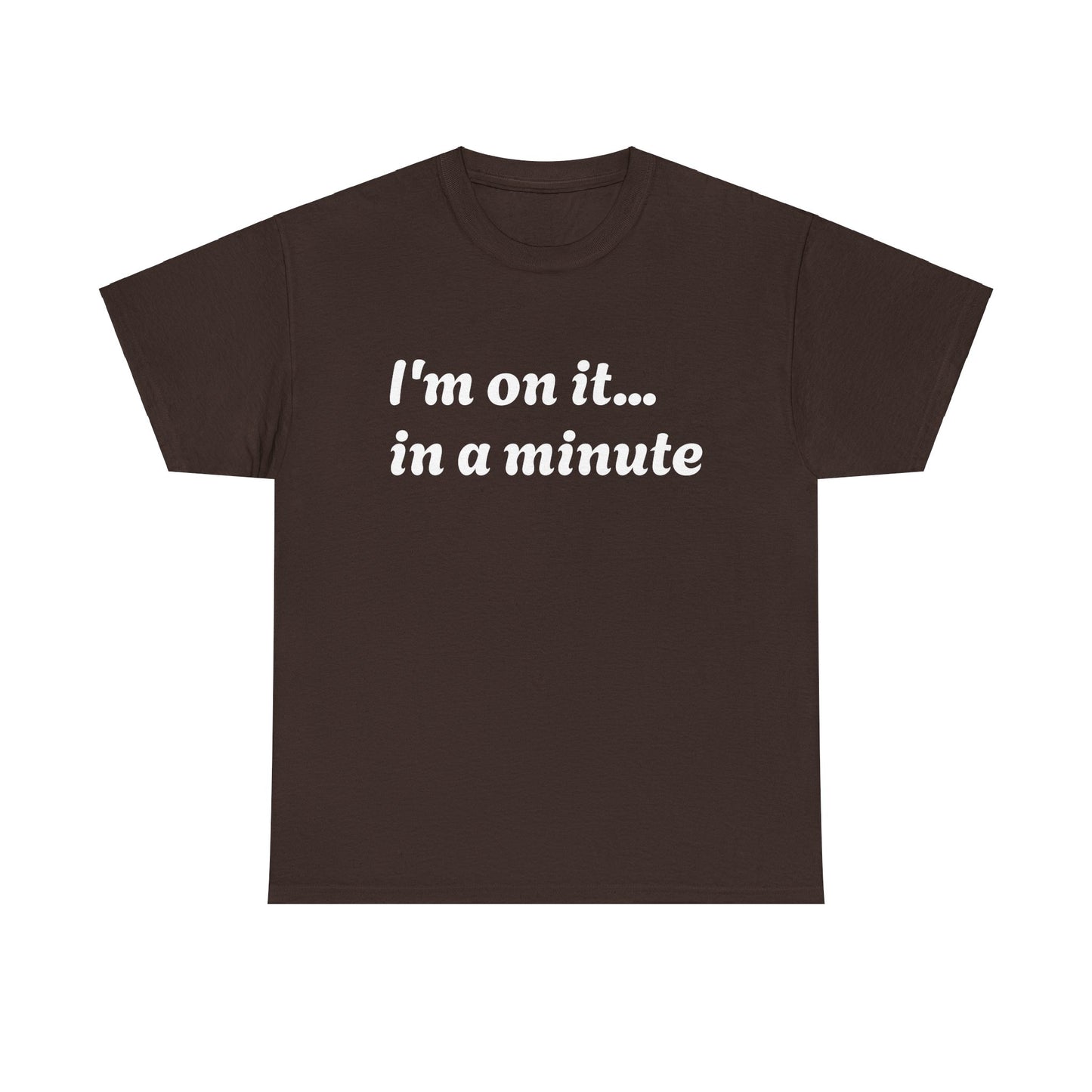 ‘I’m on it…in a minute’ Unisex Heavy Cotton Tee