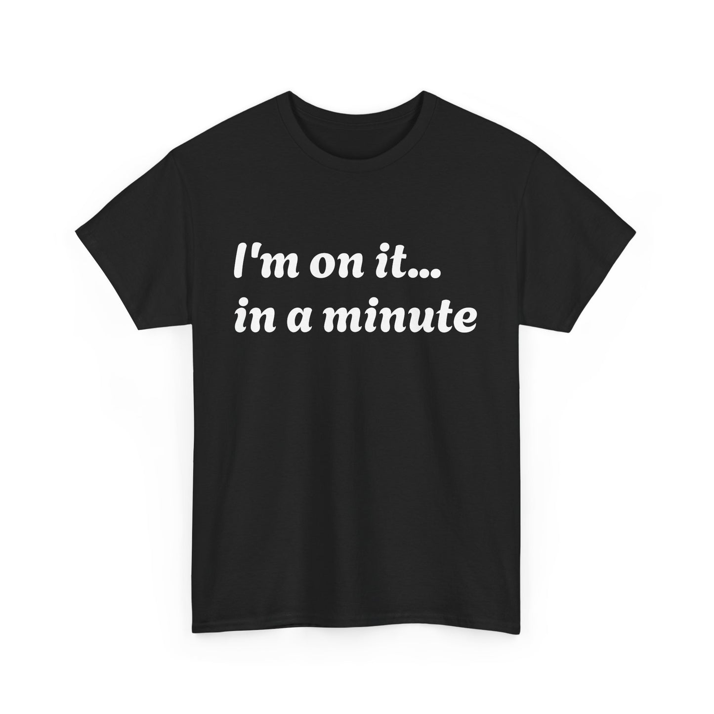 ‘I’m on it…in a minute’ Unisex Heavy Cotton Tee