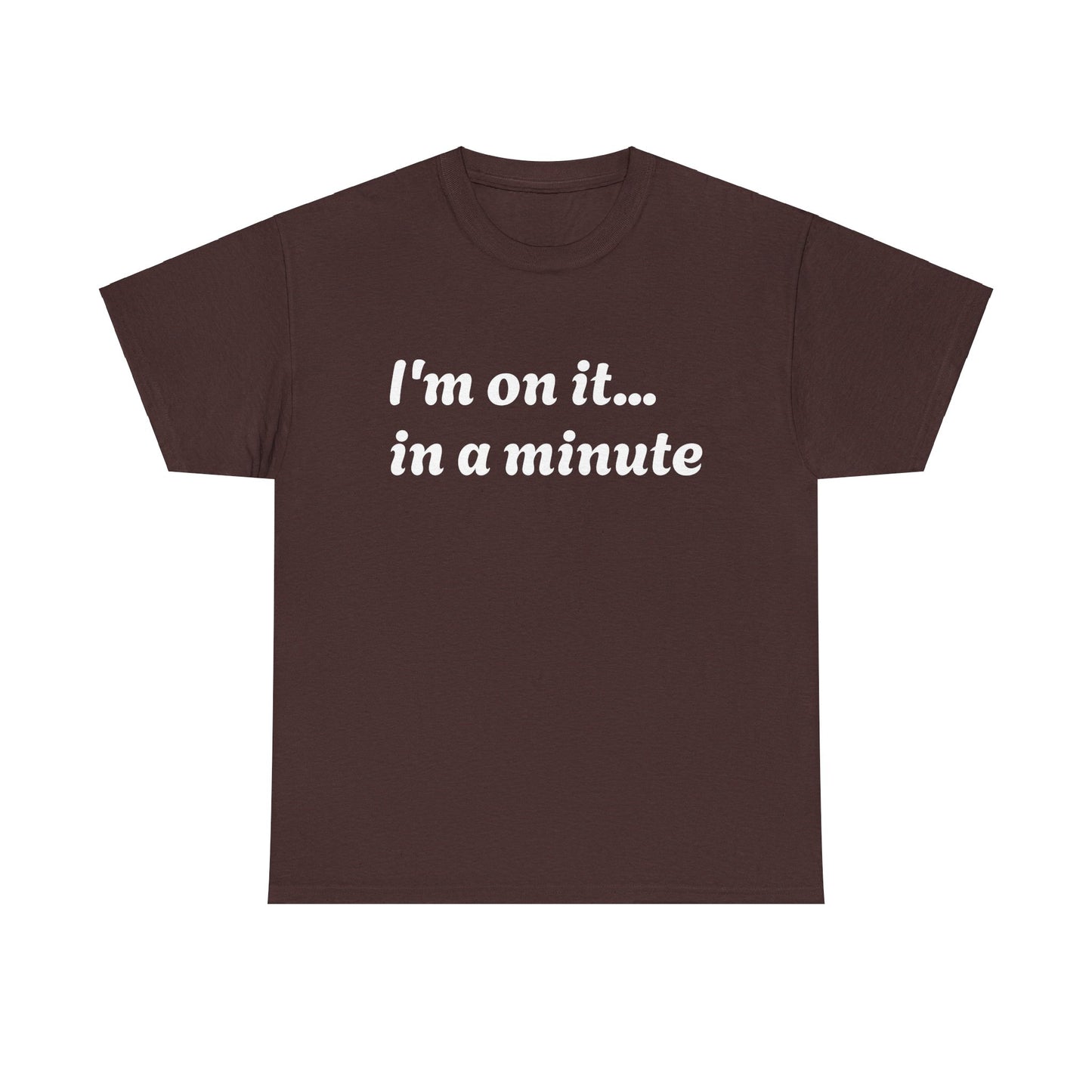 ‘I’m on it…in a minute’ Unisex Heavy Cotton Tee